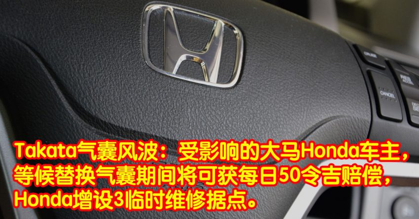 Takata气囊风波：受影响的大马Honda车主，等候替换气囊期间将可获每日50令吉赔偿，Honda增设3临时维修据点。 2074